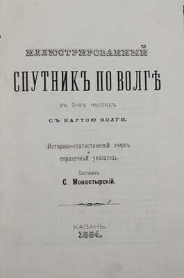 [Полный комплект]. Монастырский С.И. Иллюстрированный спутник по Волге. В 3 ч. [Ч. 1—3]. С картою Волги. Казань, 1884.